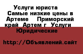 Услуги юриста!!! (Самые низкие цены в Артеме) - Приморский край, Артем г. Услуги » Юридические   